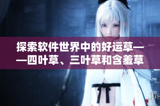 探索軟件世界中的好運草——四葉草、三葉草和含羞草