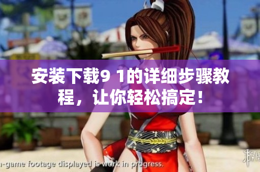 安裝下載9 1的詳細步驟教程，讓你輕松搞定！