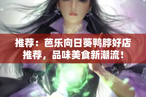 推薦：芭樂向日葵鴨脖好店推薦，品味美食新潮流！