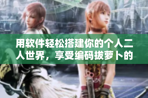 用軟件輕松搭建你的個(gè)人二人世界，享受編碼拔蘿卜的樂趣！