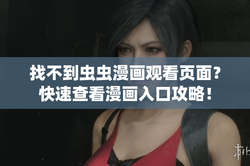 找不到蟲蟲漫畫觀看頁面？快速查看漫畫入口攻略！