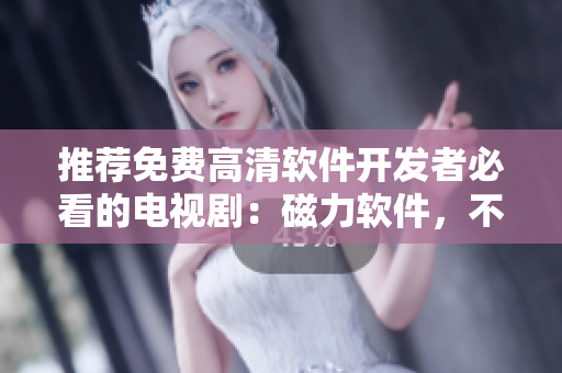 推薦免費(fèi)高清軟件開發(fā)者必看的電視?。捍帕浖蝗蒎e(cuò)過！