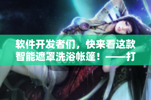 軟件開發(fā)者們，快來看這款智能遮罩洗浴帳篷！——打造露營新體驗