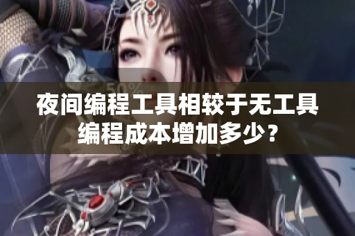 夜間編程工具相較于無工具編程成本增加多少？