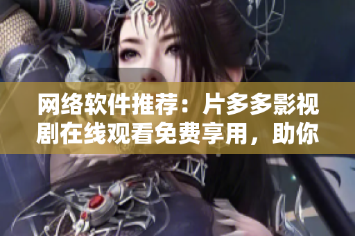 網絡軟件推薦：片多多影視劇在線觀看免費享用，助你暢享高清影視！