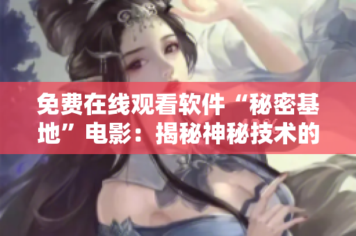 免費(fèi)在線觀看軟件“秘密基地”電影：揭秘神秘技術(shù)的軟件工程師們