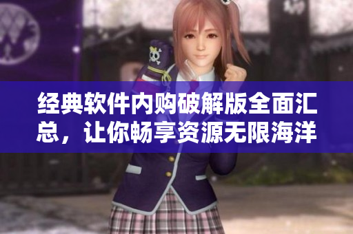 經(jīng)典軟件內(nèi)購破解版全面匯總，讓你暢享資源無限海洋
