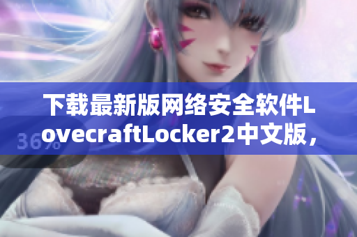 下載最新版網(wǎng)絡(luò)安全軟件LovecraftLocker2中文版，保障您的電腦文件安全！