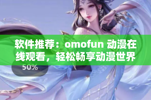 軟件推薦：omofun 動(dòng)漫在線觀看，輕松暢享動(dòng)漫世界