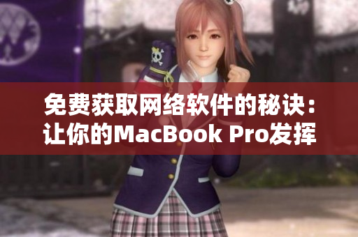 免費(fèi)獲取網(wǎng)絡(luò)軟件的秘訣：讓你的MacBook Pro發(fā)揮最大潛力！
