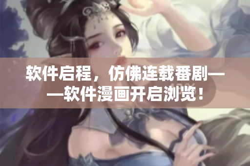 軟件啟程，仿佛連載番劇——軟件漫畫開啟瀏覽！