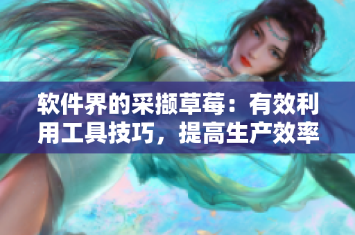 軟件界的采擷草莓：有效利用工具技巧，提高生產(chǎn)效率