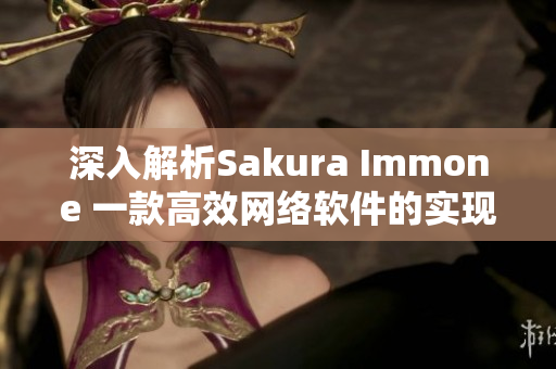 深入解析Sakura Immone 一款高效網(wǎng)絡(luò)軟件的實(shí)現(xiàn)原理與優(yōu)勢(shì)介紹