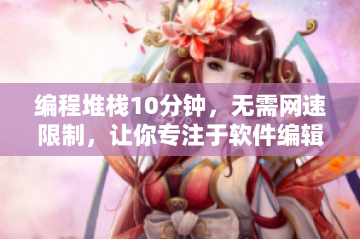 編程堆棧10分鐘，無需網(wǎng)速限制，讓你專注于軟件編輯