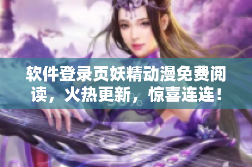 軟件登錄頁妖精動漫免費(fèi)閱讀，火熱更新，驚喜連連！