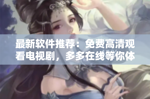 最新軟件推薦：免費高清觀看電視劇，多多在線等你體驗！