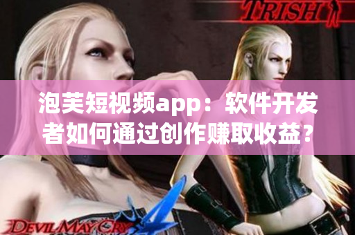 泡芙短視頻app：軟件開發(fā)者如何通過(guò)創(chuàng)作賺取收益？