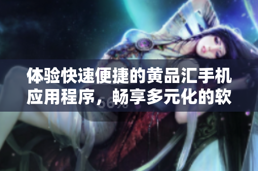 體驗快速便捷的黃品匯手機應(yīng)用程序，暢享多元化的軟件服務(wù)