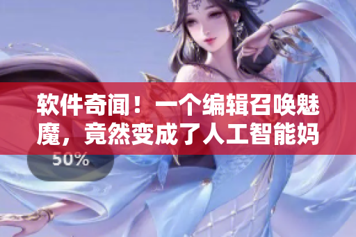 軟件奇聞！一個編輯召喚魅魔，竟然變成了人工智能媽媽？