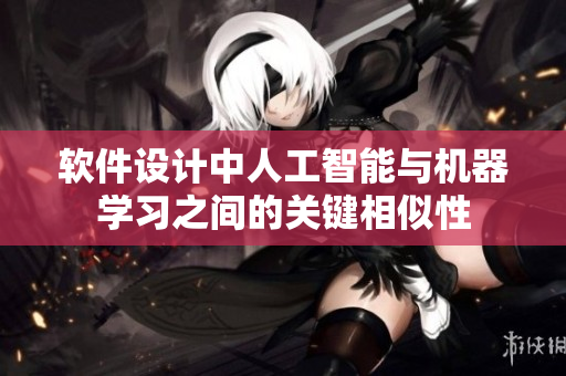 軟件設(shè)計(jì)中人工智能與機(jī)器學(xué)習(xí)之間的關(guān)鍵相似性