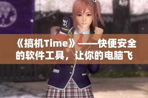 《搞機Time》——快便安全的軟件工具，讓你的電腦飛起來！