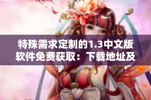 特殊需求定制的1.3中文版軟件免費(fèi)獲?。合螺d地址及安裝指南