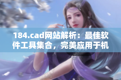 184.cad網站解析：最佳軟件工具集合，完美應用于機械設計與制圖領域