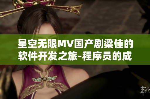 星空無限MV國產劇梁佳的軟件開發(fā)之旅-程序員的成長故事