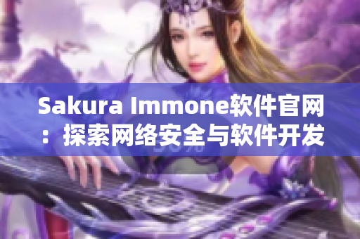 Sakura Immone軟件官網(wǎng)：探索網(wǎng)絡(luò)安全與軟件開(kāi)發(fā)的新型平臺(tái)
