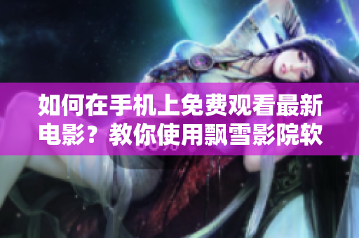 如何在手機上免費觀看最新電影？教你使用飄雪影院軟件！
