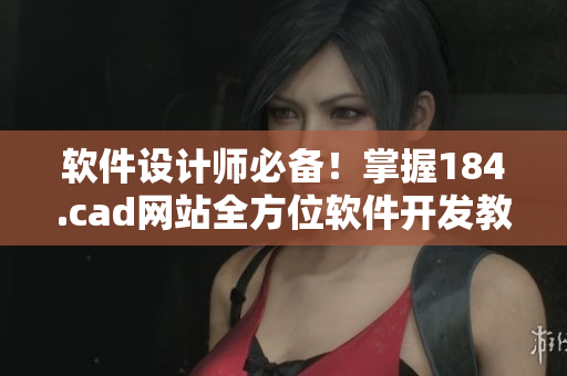 軟件設(shè)計(jì)師必備！掌握184.cad網(wǎng)站全方位軟件開發(fā)教程