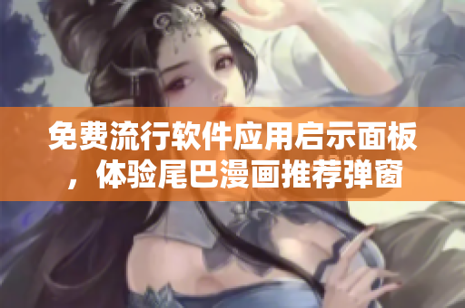 免費(fèi)流行軟件應(yīng)用啟示面板，體驗(yàn)尾巴漫畫推薦彈窗