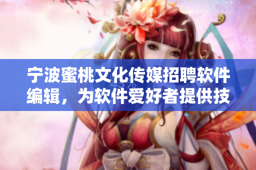 寧波蜜桃文化傳媒招聘軟件編輯，為軟件愛好者提供技術(shù)資訊與知識(shí)分享