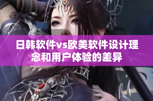 日韓軟件vs歐美軟件設(shè)計理念和用戶體驗的差異
