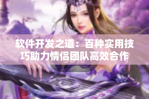 軟件開發(fā)之道：百種實(shí)用技巧助力情侶團(tuán)隊(duì)高效合作