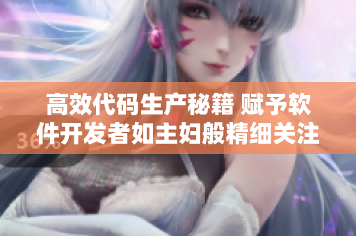 高效代碼生產秘籍 賦予軟件開發(fā)者如主婦般精細關注，助力提升工作效率