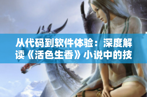 從代碼到軟件體驗(yàn)：深度解讀《活色生香》小說中的技術(shù)奧妙