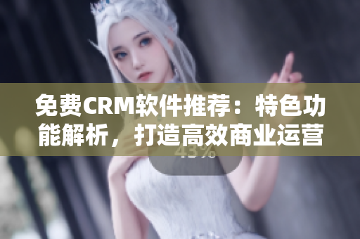 免費(fèi)CRM軟件推薦：特色功能解析，打造高效商業(yè)運(yùn)營