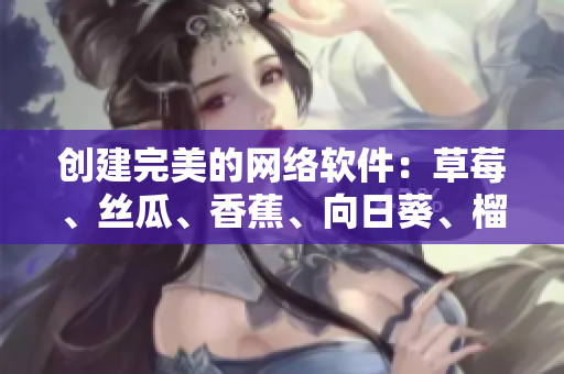創(chuàng)建完美的網(wǎng)絡(luò)軟件：草莓、絲瓜、香蕉、向日葵、榴蓮等18種工具與技巧