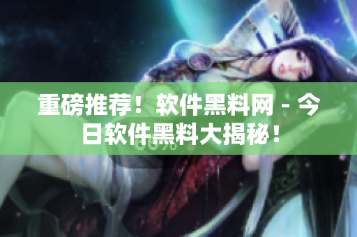 重磅推薦！軟件黑料網(wǎng) - 今日軟件黑料大揭秘！