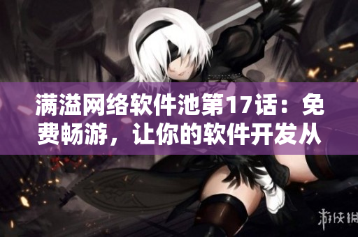滿溢網(wǎng)絡(luò)軟件池第17話：免費(fèi)暢游，讓你的軟件開發(fā)從容起航