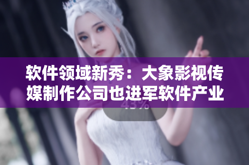 軟件領(lǐng)域新秀：大象影視傳媒制作公司也進軍軟件產(chǎn)業(yè)