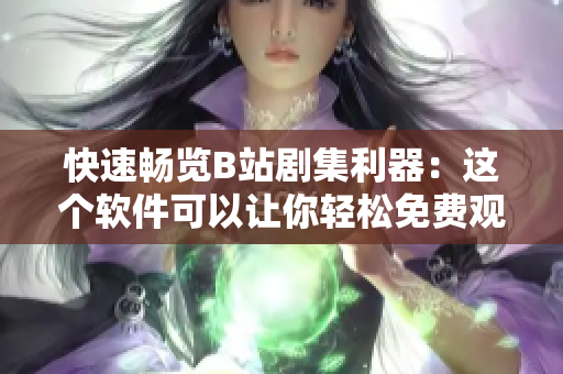 快速暢覽B站劇集利器：這個(gè)軟件可以讓你輕松免費(fèi)觀看B站熱門劇集！