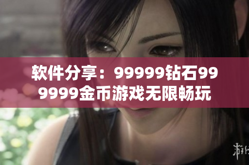 軟件分享：99999鉆石999999金幣游戲無(wú)限暢玩