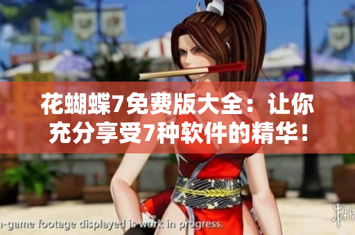 花蝴蝶7免費(fèi)版大全：讓你充分享受7種軟件的精華！