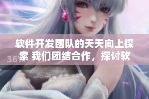 軟件開(kāi)發(fā)團(tuán)隊(duì)的天天向上探索 我們團(tuán)結(jié)合作，探討軟件研究的秘密