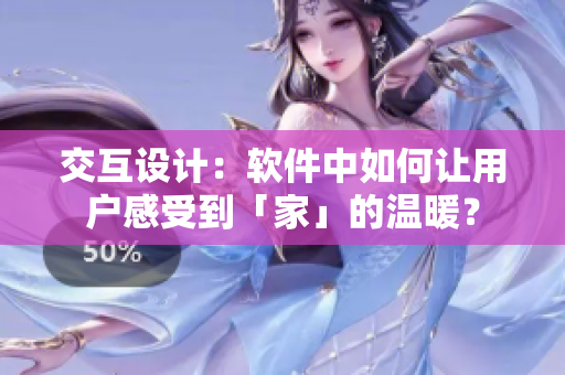 交互設(shè)計(jì)：軟件中如何讓用戶感受到「家」的溫暖？