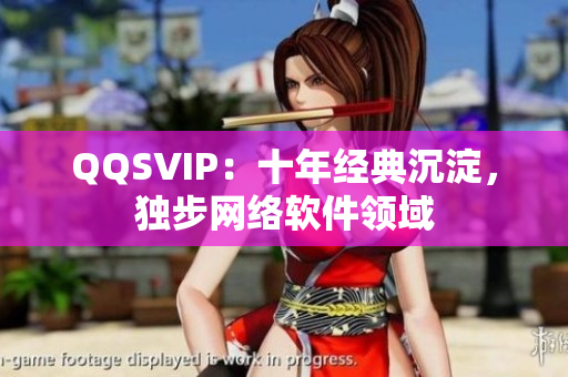 QQSVIP：十年經(jīng)典沉淀，獨步網(wǎng)絡(luò)軟件領(lǐng)域