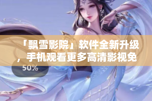 「飄雪影院」軟件全新升級(jí)，手機(jī)觀看更多高清影視免費(fèi)暢享！