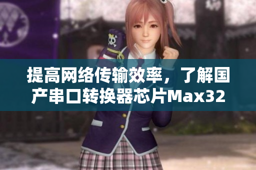 提高網絡傳輸效率，了解國產串口轉換器芯片Max3232的優(yōu)勢